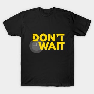 Don't Wait T-Shirt